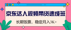 京东达人视频带货速成班,长期饭票,稳定月入3K-湘创网
