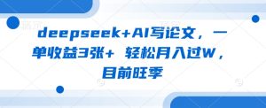 deepseek+AI写论文,一单收益3张+ 轻松月入过W,目前旺季-湘创网