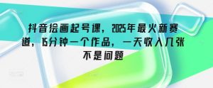 抖音绘画起号课,2025年最火新赛道,15分钟一个作品,一天收入几张不是问题-湘创网