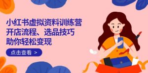 (14372期)小红书虚拟资料训练营:开店流程、选品技巧一网打尽,助你轻松变现-湘创网