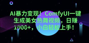 AI暴力变现,ComfyUI一键生成美女热舞视频,小白轻松上手-湘创网