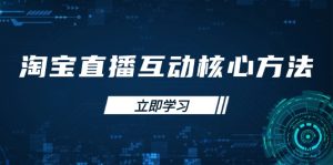 (14128期)淘宝直播互动核心方法,新手入门指南、直播能力提升,新手主播快速突围-湘创网