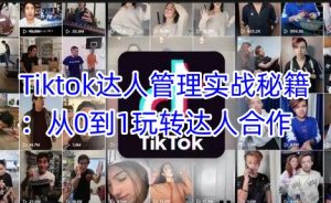 Tiktok达人管理实战秘籍：从0到1玩转达人合作-湘创网