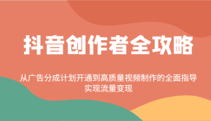 抖音创作者全攻略：从广告分成计划开通到高质量视频制作的全面指导，实现流量变现-湘创网