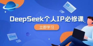 (14458期)DeepSeek个人IP必修课,打造IP、裂变粉丝,轻松放大营销能翻百倍-湘创网