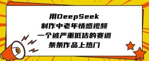 用DeepSeek制作中老年情感视频，一个被严重低估的赛道，条条作品上热门-湘创网