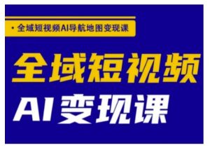 全域短视频AI导航地图变现课,全域短视频AI变现课-湘创网