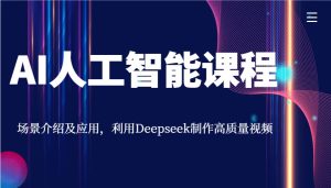 AI人工智能课程,场景介绍及应用,利用Deepseek制作高质量视频-湘创网