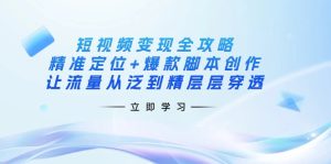 (14159期)短视频变现全攻略:精准定位+爆款脚本创作,让流量从泛到精层层穿透-湘创网