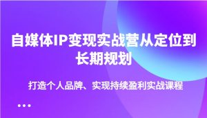 自媒体IP变现实战营从定位到长期规划,打造个人品牌、实现持续盈利实战课程-湘创网