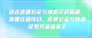 语音直播公众号涨粉实战指南,你抓住新风口,实现公众号快速涨粉开通流量主-湘创网