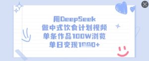 用DeepSeek做中式饮食计划视频,单条作品100W浏览,单日变现多张-湘创网