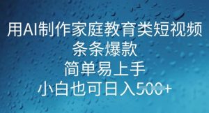 用AI做制作家庭教育类短视频,条条爆款,简单易上手, 小白也可日入5张-湘创网