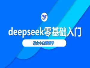 deepseek零基础入门-deepseek教程2025,适合小白慢慢学-湘创网