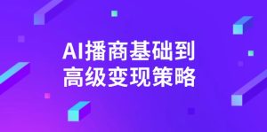 (14512期)AI-播商基础到高级变现策略。通过详细拆解和讲解,实现商业变现。-湘创网