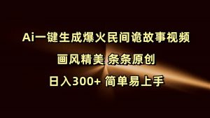 Ai一键生成爆火民间诡故事视频 画风精美 条条原创 日入300+ 简单易上手-湘创网