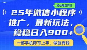 (14411期)25年最新小程序推广教学,稳定日入900+,轻松碾压同行-湘创网
