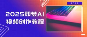 2025即梦AI视频创作教程,从零开始学做视频,文字图片生成视频轻松创作-湘创网
