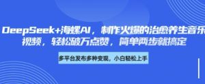 DeepSeek+海螺AI,制作火爆的治愈养生音乐视频,轻松破万点赞,简单两步就搞定-湘创网