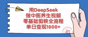用DeepSeek做中医养生视频,零基础剪映全流程,单日变现多张-湘创网