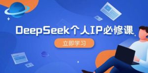 DeepSeek个人IP必修课，打造IP、裂变粉丝，轻松放大营销能翻百倍-湘创网