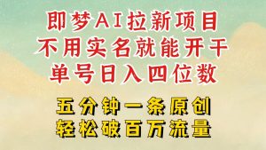 2025抖音新项目,即梦AI拉新,不用实名就能做,几分钟一条原创作品,全职日入四五位数-湘创网