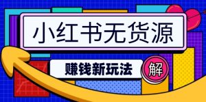 (14424期)小红书无货源赚钱新玩法:无需涨粉囤货直播,轻松实现日破2w-湘创网
