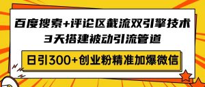 (14589期)百度搜索+评论区截流双引擎技术,3天搭建被动引流管道,日引300+创业粉...-湘创网