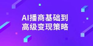 AI播商基础到高级变现策略。通过详细拆解和讲解，实现商业变现。-湘创网