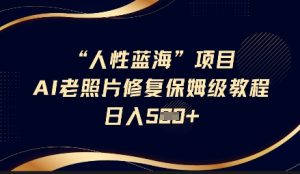 人性蓝海AI老照片修复项目保姆级教程,长期复购,轻松日入5张-湘创网