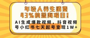 年轻人养生消费43%的蓝海项目,AI生成爆款视频,抖音视频号小红书七天起号变现1w-湘创网