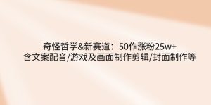 (14480期)奇怪哲学-新赛道:50作涨粉25w+含文案配音/游戏及画面制作剪辑/封面制作等-湘创网