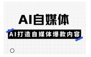 Ai自媒体实操课,AI打造自媒体爆款内容-湘创网