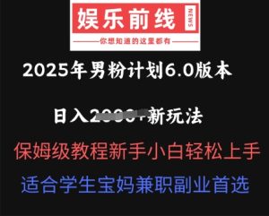 2025年男粉计划6.0版本,日入多张新玩法,保姆级教程新手小白轻松上手,适合学生宝妈兼职副业首选-湘创网