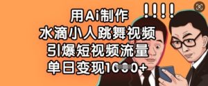用Ai制作水滴小人跳舞视频,引爆短视频流量,单日变现数张-湘创网
