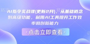 AI指令实战课(更新2月),从基础概念到高级功能,利用AI工具提升工作效率和创新能力-湘创网