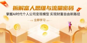拆解富人思维与流量密码,掌握AI时代个人公司变现模型 实现财富自由新路径-湘创网
