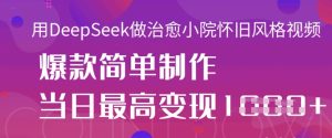 用DeepSeek做治愈小院怀旧风格视频,爆款轻松制作,当日最高变现1k-湘创网