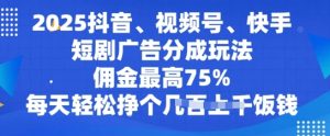 2025抖音、视频号、快手短剧广告分成玩法,佣金最高75%,每天轻松挣个几张饭钱-湘创网