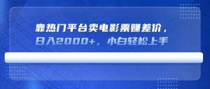 (14564期)靠热门平台卖电影票赚差价,日入2000+,小白轻松上手-湘创网