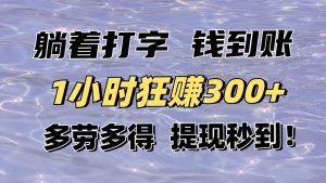(14196期)躺着打字钱到账!1小时狂赚300+多劳多得,提现秒到!-湘创网