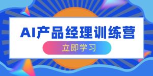 (14521期)AI产品经理训练营,全面掌握核心知识体系,轻松应对求职转行挑战-湘创网