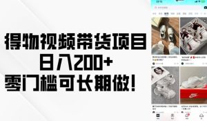 得物视频带货项目,日入200+,零门槛可长期做!-湘创网