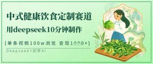爆火中式健康饮食定制赛道,用deepseek10分钟制作,单条视频100w浏览,单日变现多张-湘创网