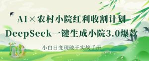 AI+农村小院红利收割:DeepSeek一键生成小院3.0爆款,小白日变现破千实战手册-湘创网