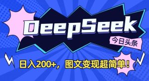 DeepSeek做今日头条图文,每天收益2张,图文变现超简单-湘创网