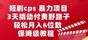 短剧cps暴力项目，3天撬动付费野路子，有人偷偷月入五位数，保姆级教程-湘创网