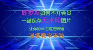 即梦AI如何不开会员,一键保存无水印图片,让你的AI之路更畅通,详细教学来啦-湘创网