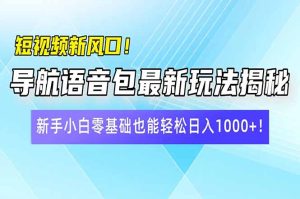 (14492期)短视频新风口!导航语音包最新玩法揭秘,新手小白零基础也能轻松日入10...-湘创网