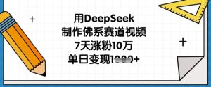 用DeepSeek制作佛系赛道视频,7天涨粉10万,单日变现1k-湘创网